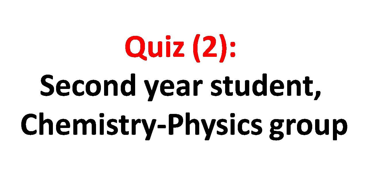 Quiz (2): Second year student, Chemistry-Physics group